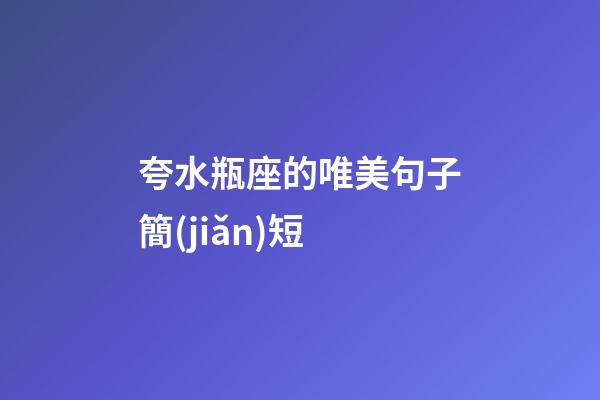 夸水瓶座的唯美句子簡(jiǎn)短