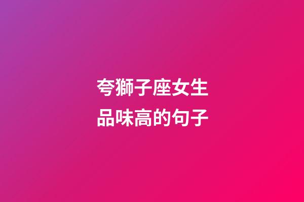夸獅子座女生品味高的句子