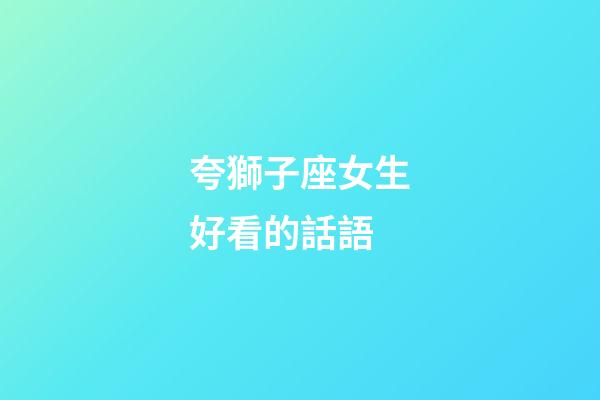 夸獅子座女生好看的話語-第1張-星座運勢-玄機派