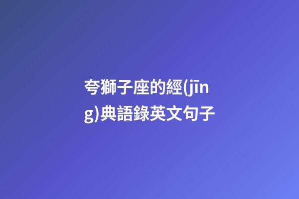 夸獅子座的經(jīng)典語錄英文句子-第1張-星座運勢-玄機派