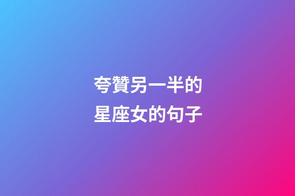 夸贊另一半的星座女的句子-第1張-星座運(yùn)勢(shì)-玄機(jī)派