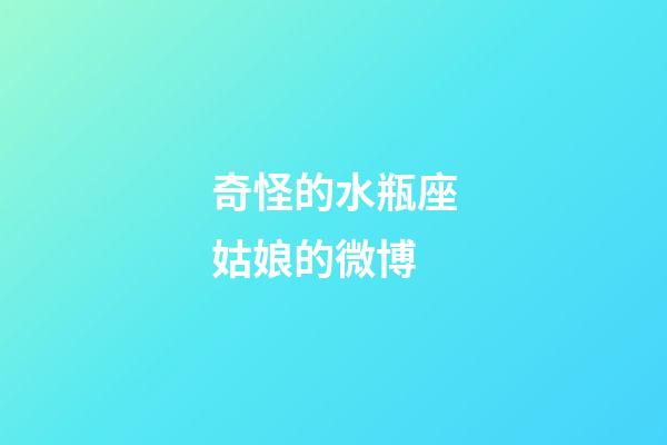 奇怪的水瓶座姑娘的微博-第1張-星座運勢-玄機派