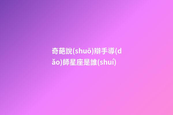 奇葩說(shuō)辯手導(dǎo)師星座是誰(shuí)-第1張-星座運(yùn)勢(shì)-玄機(jī)派