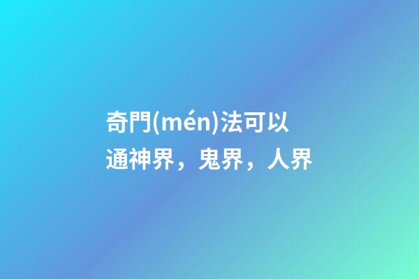 奇門(mén)法可以通神界，鬼界，人界