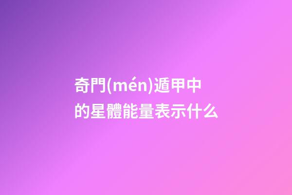 奇門(mén)遁甲中的星體能量表示什么