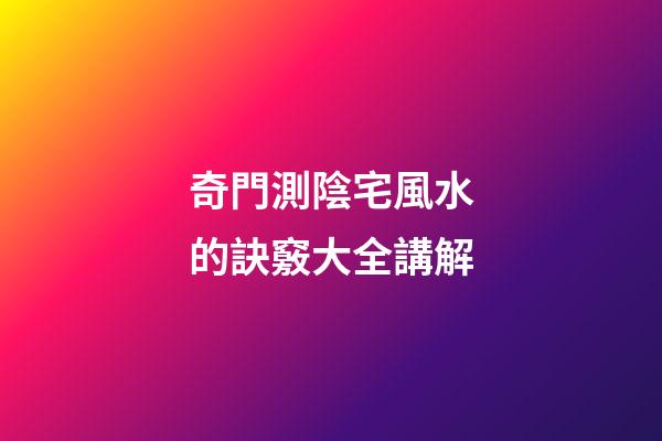 奇門測陰宅風水的訣竅大全講解