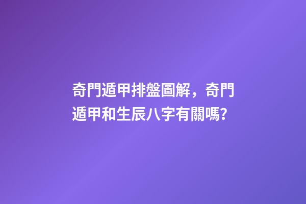 奇門遁甲排盤圖解，奇門遁甲和生辰八字有關嗎？