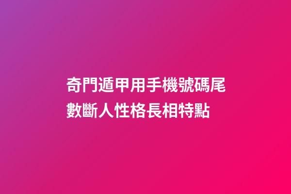 奇門遁甲用手機號碼尾數斷人性格長相特點