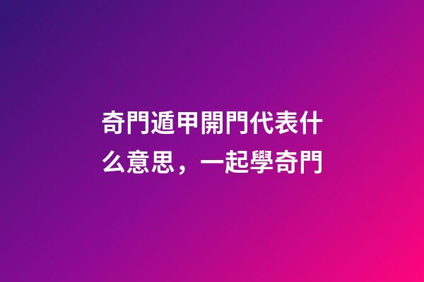 奇門遁甲開門代表什么意思，一起學奇門(5)-第1張-觀點-玄機派