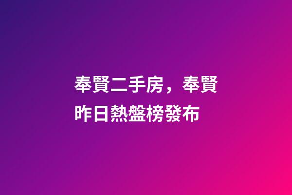 奉賢二手房，奉賢昨日熱盤榜發布-第1張-觀點-玄機派