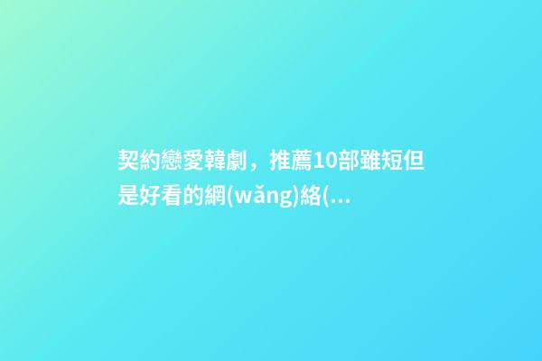契約戀愛韓劇，推薦10部雖短但是好看的網(wǎng)絡(luò)韓劇-第1張-觀點-玄機派