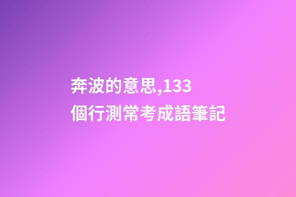 奔波的意思,133個行測常考成語筆記-第1張-觀點-玄機派