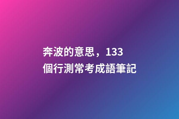 奔波的意思，133個行測常考成語筆記-第1張-觀點-玄機派