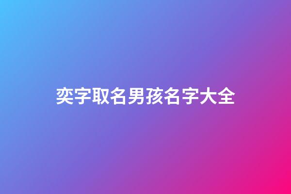奕字取名男孩名字大全(奕字取名男孩名字大全集)-第1張-男孩起名-玄機(jī)派