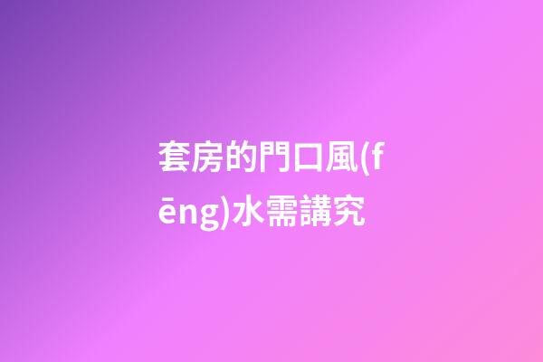 套房的門口風(fēng)水需講究