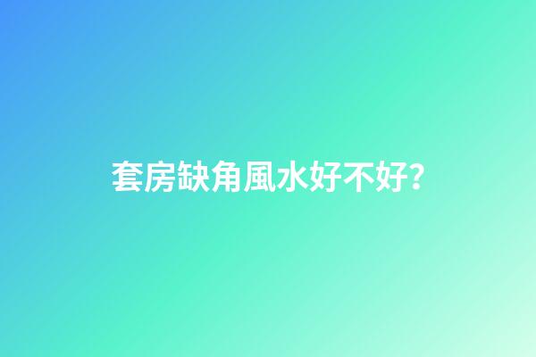 套房缺角風水好不好？