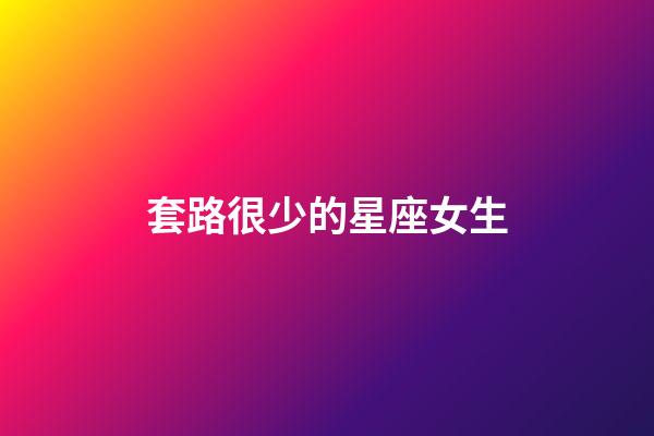 套路很少的星座女生-第1張-星座運勢-玄機派
