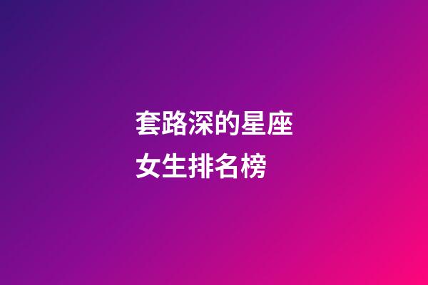 套路深的星座女生排名榜-第1張-星座運勢-玄機派