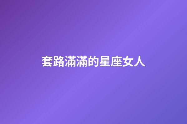 套路滿滿的星座女人-第1張-星座運勢-玄機派