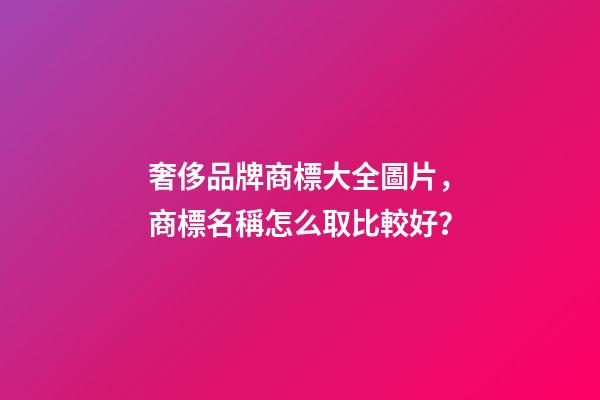 奢侈品牌商標大全圖片，商標名稱怎么取比較好？-第1張-商標起名-玄機派