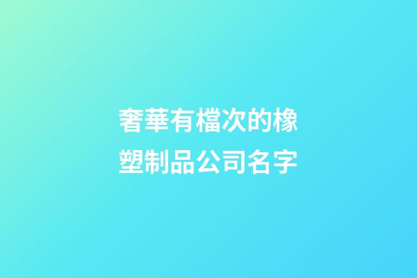 奢華有檔次的橡塑制品公司名字-第1張-公司起名-玄機派