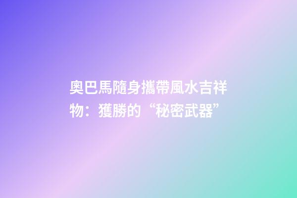 奧巴馬隨身攜帶風水吉祥物：獲勝的“秘密武器”