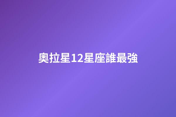 奧拉星12星座誰最強-第1張-星座運勢-玄機派