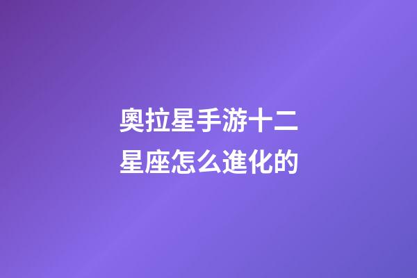 奧拉星手游十二星座怎么進化的-第1張-星座運勢-玄機派