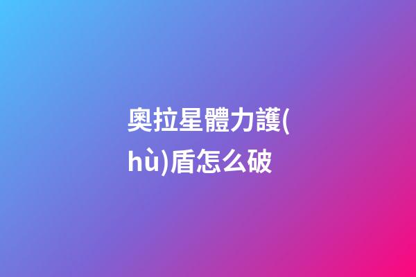 奧拉星體力護(hù)盾怎么破