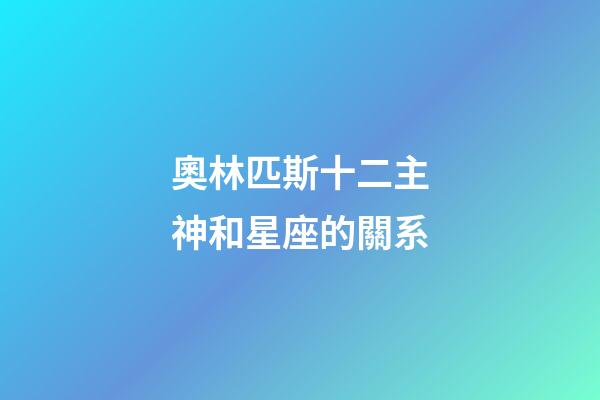 奧林匹斯十二主神和星座的關系-第1張-星座運勢-玄機派