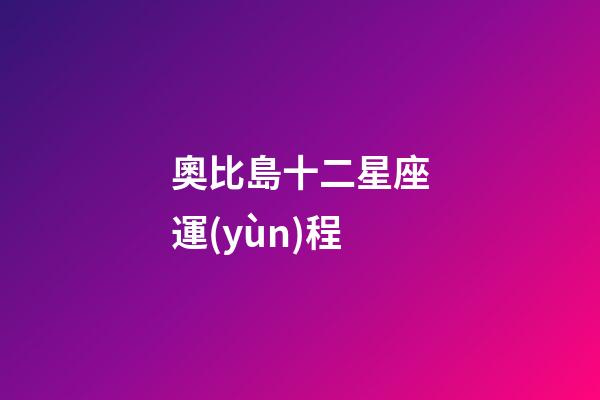奧比島十二星座運(yùn)程-第1張-星座運(yùn)勢(shì)-玄機(jī)派