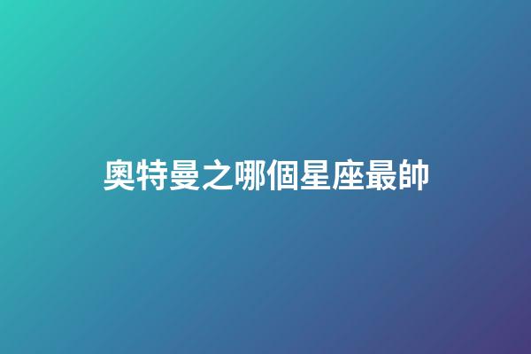 奧特曼之哪個星座最帥-第1張-星座運勢-玄機派