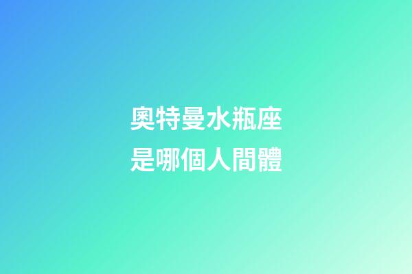 奧特曼水瓶座是哪個人間體-第1張-星座運(yùn)勢-玄機(jī)派