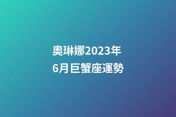 奧琳娜2023年6月巨蟹座運勢-第1張-星座運勢-玄機派