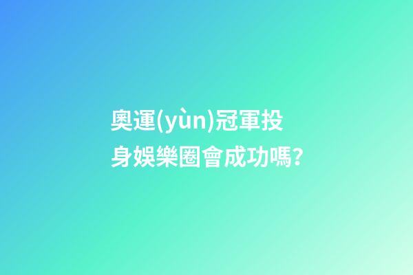 奧運(yùn)冠軍投身娛樂圈會成功嗎？