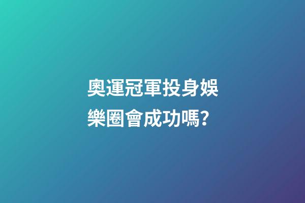 奧運冠軍投身娛樂圈會成功嗎？