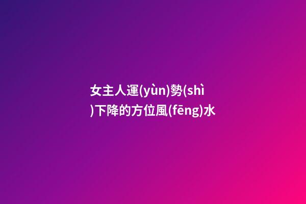 女主人運(yùn)勢(shì)下降的方位風(fēng)水