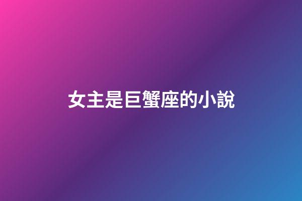 女主是巨蟹座的小說-第1張-星座運勢-玄機派