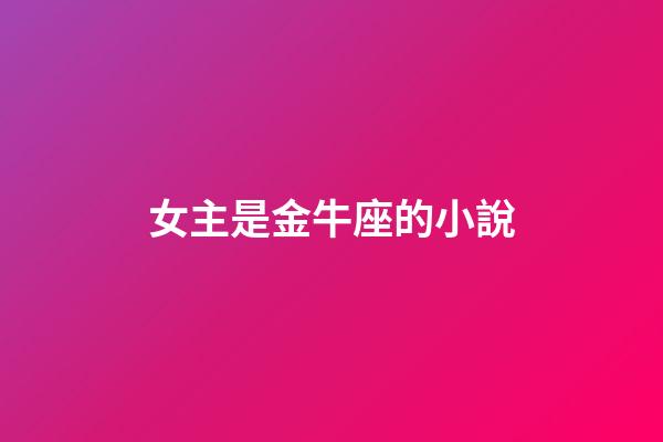 女主是金牛座的小說-第1張-星座運勢-玄機派