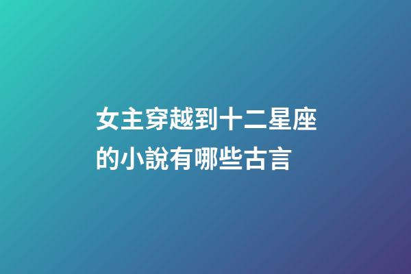 女主穿越到十二星座的小說有哪些古言-第1張-星座運勢-玄機派