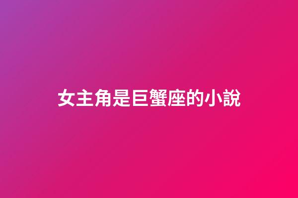 女主角是巨蟹座的小說-第1張-星座運勢-玄機派