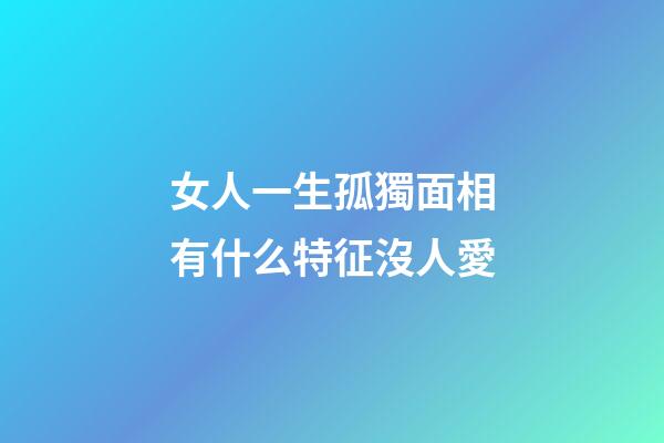 女人一生孤獨面相有什么特征沒人愛