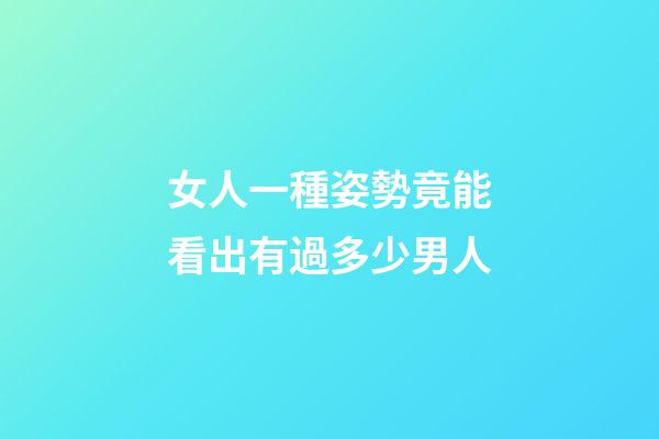 女人一種姿勢竟能看出有過多少男人