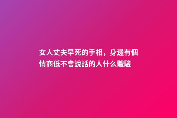 女人丈夫早死的手相，身邊有個情商低不會說話的人什么體驗-第1張-觀點-玄機派