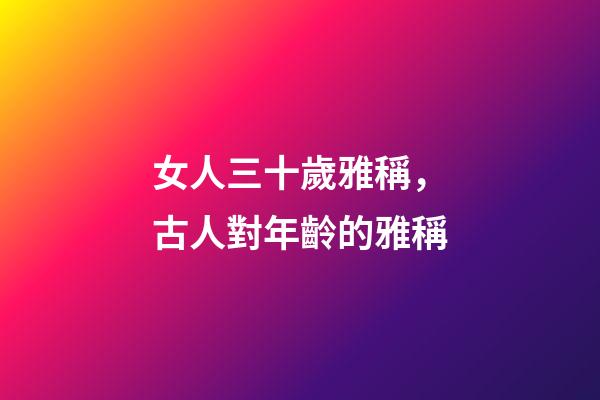 女人三十歲雅稱，古人對年齡的雅稱-第1張-觀點-玄機派