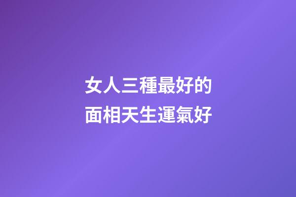 女人三種最好的面相天生運氣好