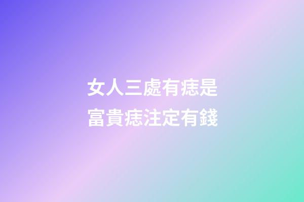 女人三處有痣是富貴痣注定有錢