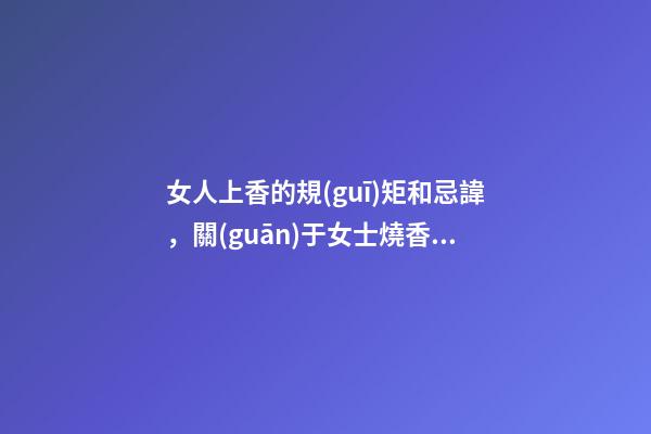 女人上香的規(guī)矩和忌諱，關(guān)于女士燒香的講究
