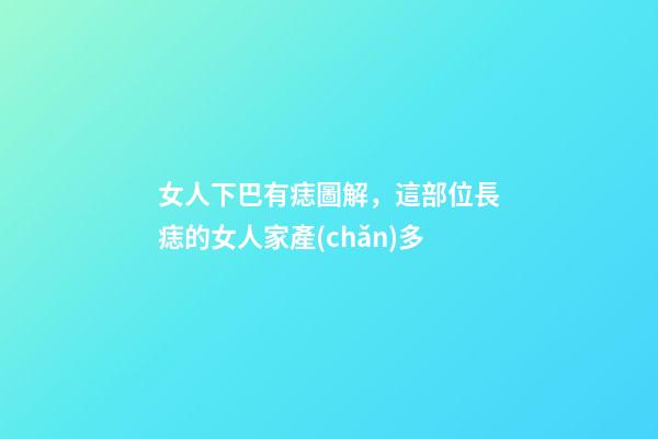女人下巴有痣圖解，這部位長痣的女人家產(chǎn)多-第1張-觀點-玄機派