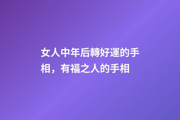 女人中年后轉好運的手相，有福之人的手相-第1張-觀點-玄機派